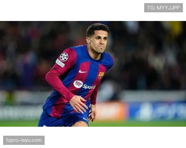 坎塞洛状态回升助力巴萨攀升，出色发挥引发广泛关注